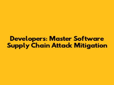 Developers: Master Software Supply Chain Attack Mitigation