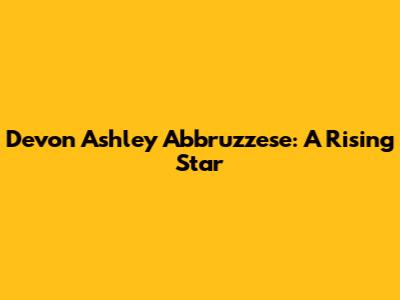 Devon Ashley Abbruzzese: A Rising Star