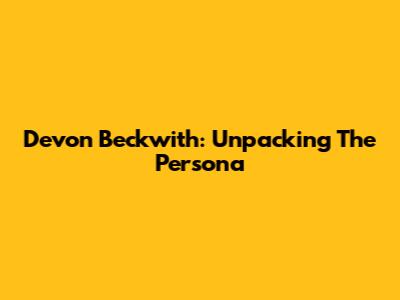 Devon Beckwith: Unpacking The Persona