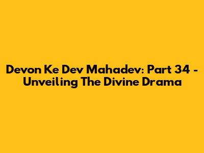 Devon Ke Dev Mahadev: Part 34 - Unveiling The Divine Drama