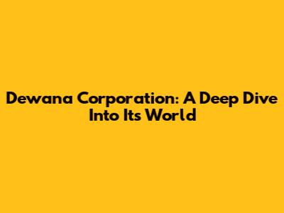 Dewana Corporation: A Deep Dive Into Its World