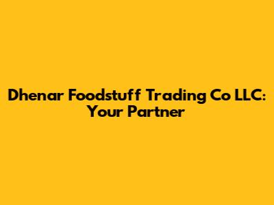 Dhenar Foodstuff Trading Co LLC: Your Partner