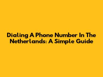 Dialing A Phone Number In The Netherlands: A Simple Guide