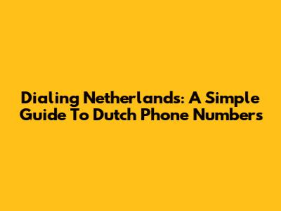 Dialing Netherlands: A Simple Guide To Dutch Phone Numbers