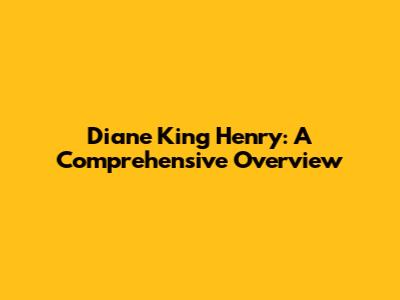 Diane King Henry: A Comprehensive Overview