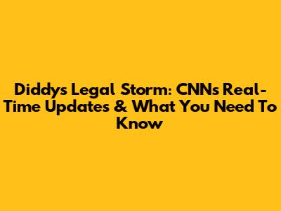 Diddy's Legal Storm: CNN's Real-Time Updates & What You Need To Know