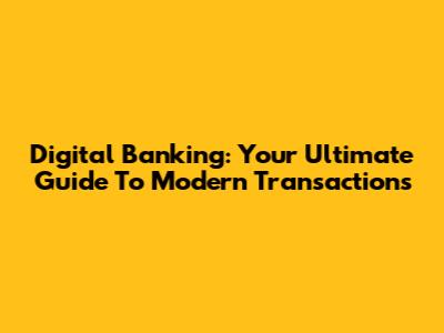 Digital Banking: Your Ultimate Guide To Modern Transactions