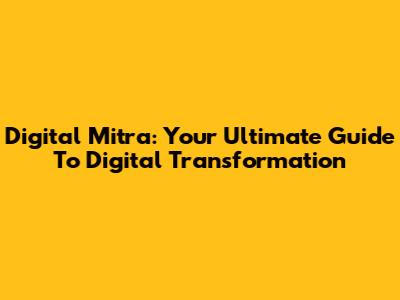 Digital Mitra: Your Ultimate Guide To Digital Transformation
