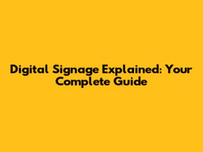 Digital Signage Explained: Your Complete Guide