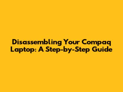 Disassembling Your Compaq Laptop: A Step-by-Step Guide