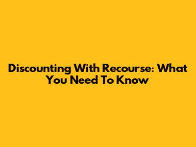 Discounting With Recourse: What You Need To Know