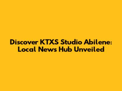 Discover KTXS Studio Abilene: Local News Hub Unveiled