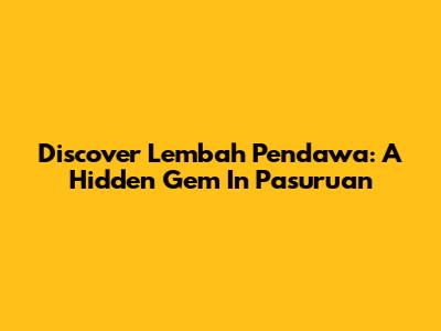 Discover Lembah Pendawa: A Hidden Gem In Pasuruan