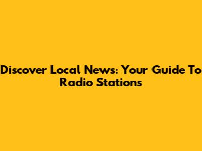 Discover Local News: Your Guide To Radio Stations
