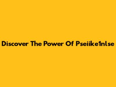 Discover The Power Of Pseiike1nlse