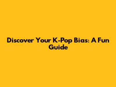 Discover Your K-Pop Bias: A Fun Guide