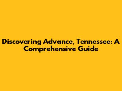 Discovering Advance, Tennessee: A Comprehensive Guide