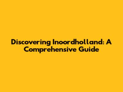 Discovering Inoordholland: A Comprehensive Guide