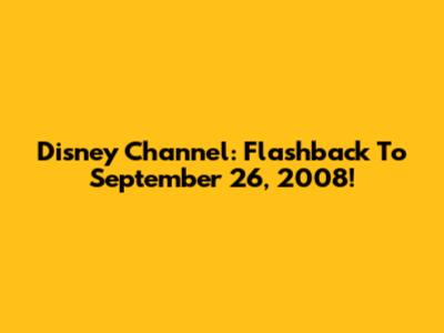 Disney Channel: Flashback To September 26, 2008!