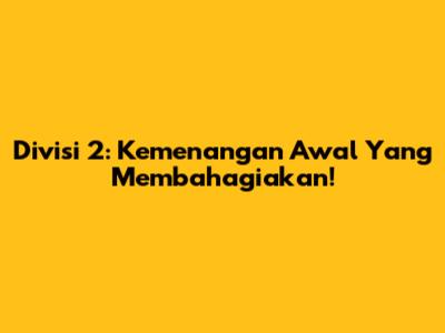 Divisi 2: Kemenangan Awal Yang Membahagiakan!