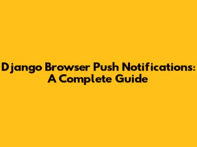 Django Browser Push Notifications: A Complete Guide