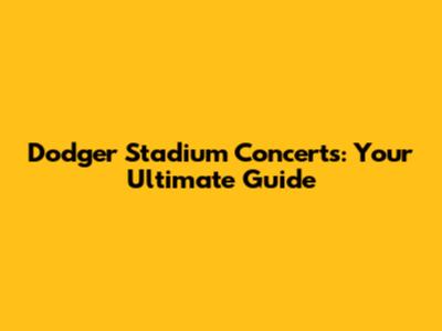 Dodger Stadium Concerts: Your Ultimate Guide