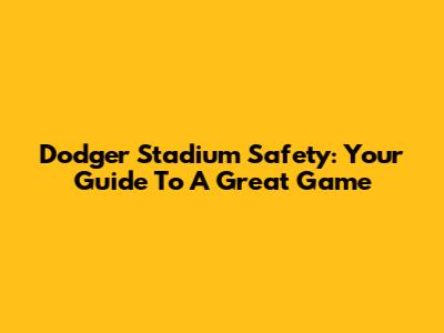 Dodger Stadium Safety: Your Guide To A Great Game