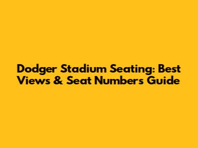 Dodger Stadium Seating: Best Views & Seat Numbers Guide