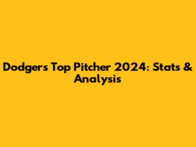 Dodgers' Top Pitcher 2024: Stats & Analysis