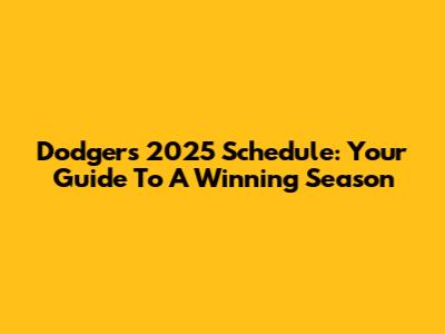 Dodgers 2025 Schedule: Your Guide To A Winning Season