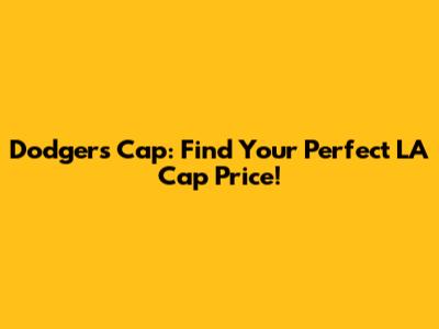Dodgers Cap: Find Your Perfect LA Cap Price!