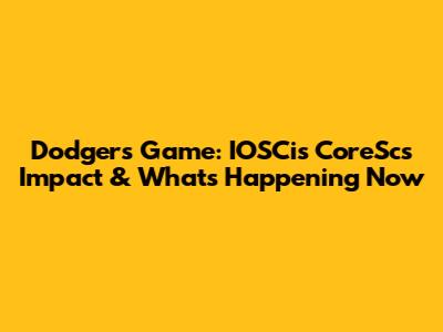 Dodgers Game: IOSCis CoreSc's Impact & What's Happening Now
