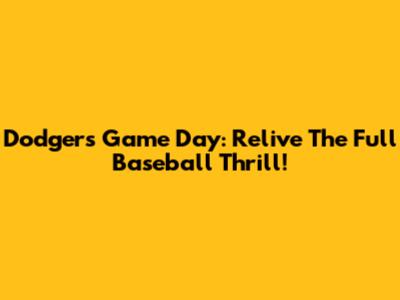 Dodgers Game Day: Relive The Full Baseball Thrill!