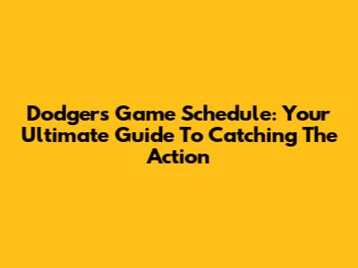 Dodgers Game Schedule: Your Ultimate Guide To Catching The Action