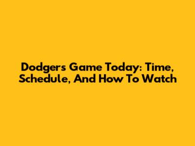 Dodgers Game Today: Time, Schedule, And How To Watch