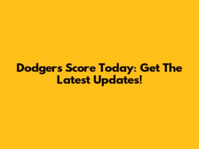 Dodgers Score Today: Get The Latest Updates!