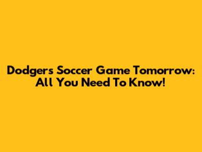 Dodgers Soccer Game Tomorrow: All You Need To Know!