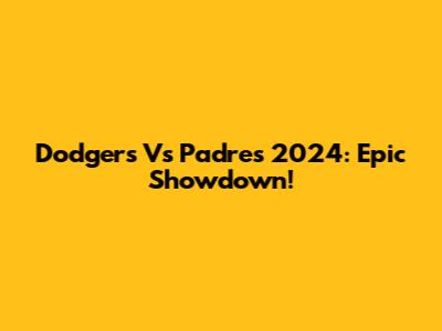 Dodgers Vs Padres 2024: Epic Showdown!