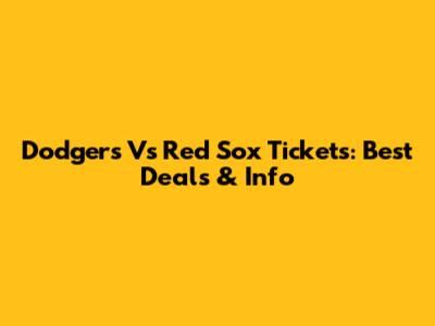 Dodgers Vs Red Sox Tickets: Best Deals & Info