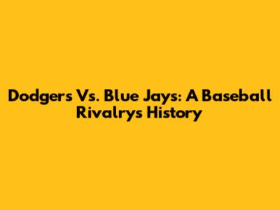 Dodgers Vs. Blue Jays: A Baseball Rivalry's History
