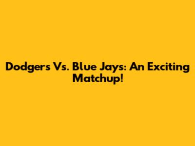 Dodgers Vs. Blue Jays: An Exciting Matchup!