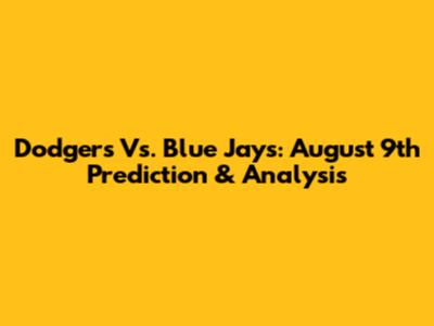 Dodgers Vs. Blue Jays: August 9th Prediction & Analysis
