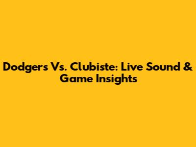 Dodgers Vs. Clubiste: Live Sound & Game Insights