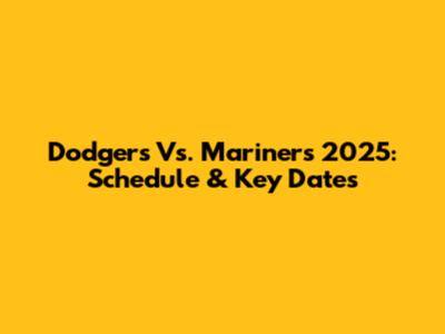 Dodgers Vs. Mariners 2025: Schedule & Key Dates