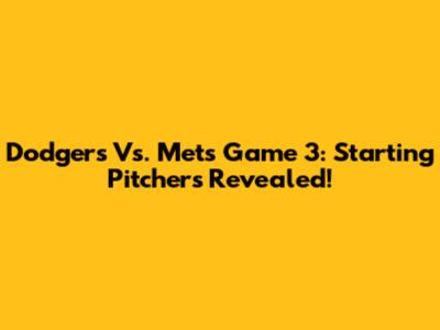 Dodgers Vs. Mets Game 3: Starting Pitchers Revealed!