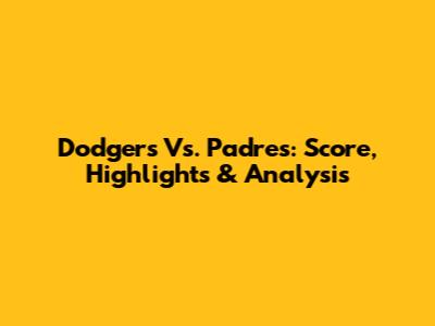 Dodgers Vs. Padres: Score, Highlights & Analysis