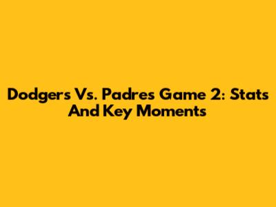 Dodgers Vs. Padres Game 2: Stats And Key Moments