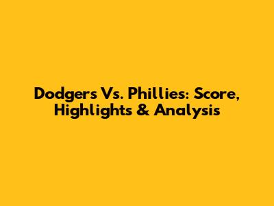 Dodgers Vs. Phillies: Score, Highlights & Analysis