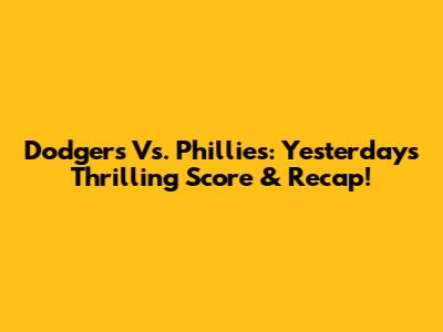 Dodgers Vs. Phillies: Yesterday's Thrilling Score & Recap!