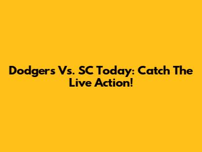 Dodgers Vs. SC Today: Catch The Live Action!